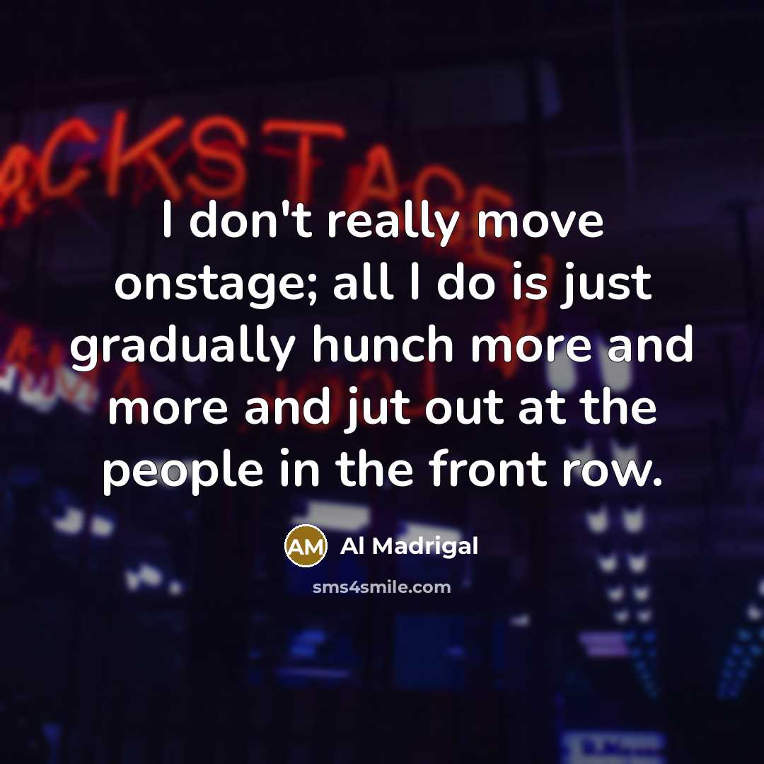“I don't really move onstage; all I do is just…” quote by Al Madrigal