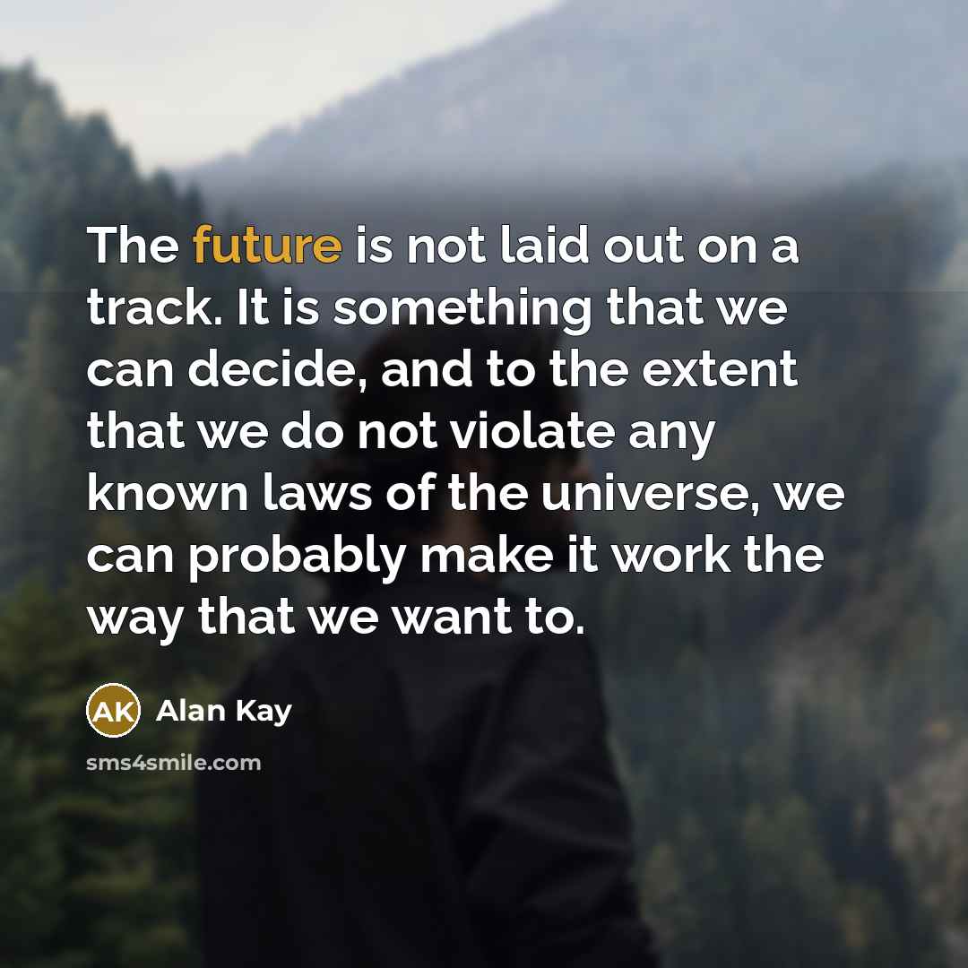 “The future is not laid out on a track. It…” quote by Alan Kay