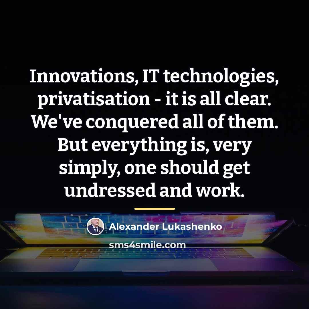 “Innovations, IT technologies, privatisation - it is all clear. We've…” quote by Alexander Lukashenko