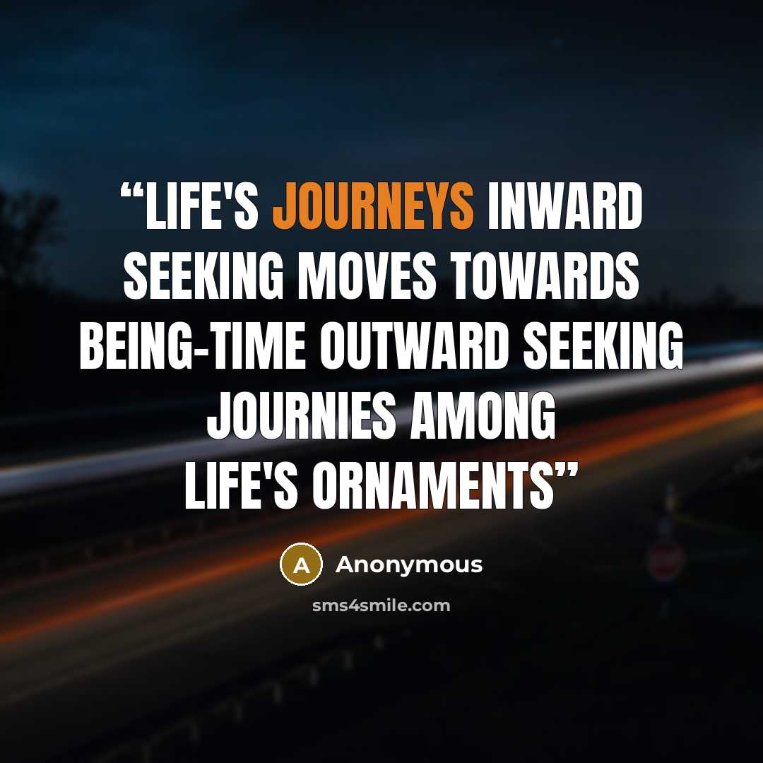 “Life's Journeys Inward seeking moves towards being-time Outward seeking journies among life's ornaments” quote by Anonymous