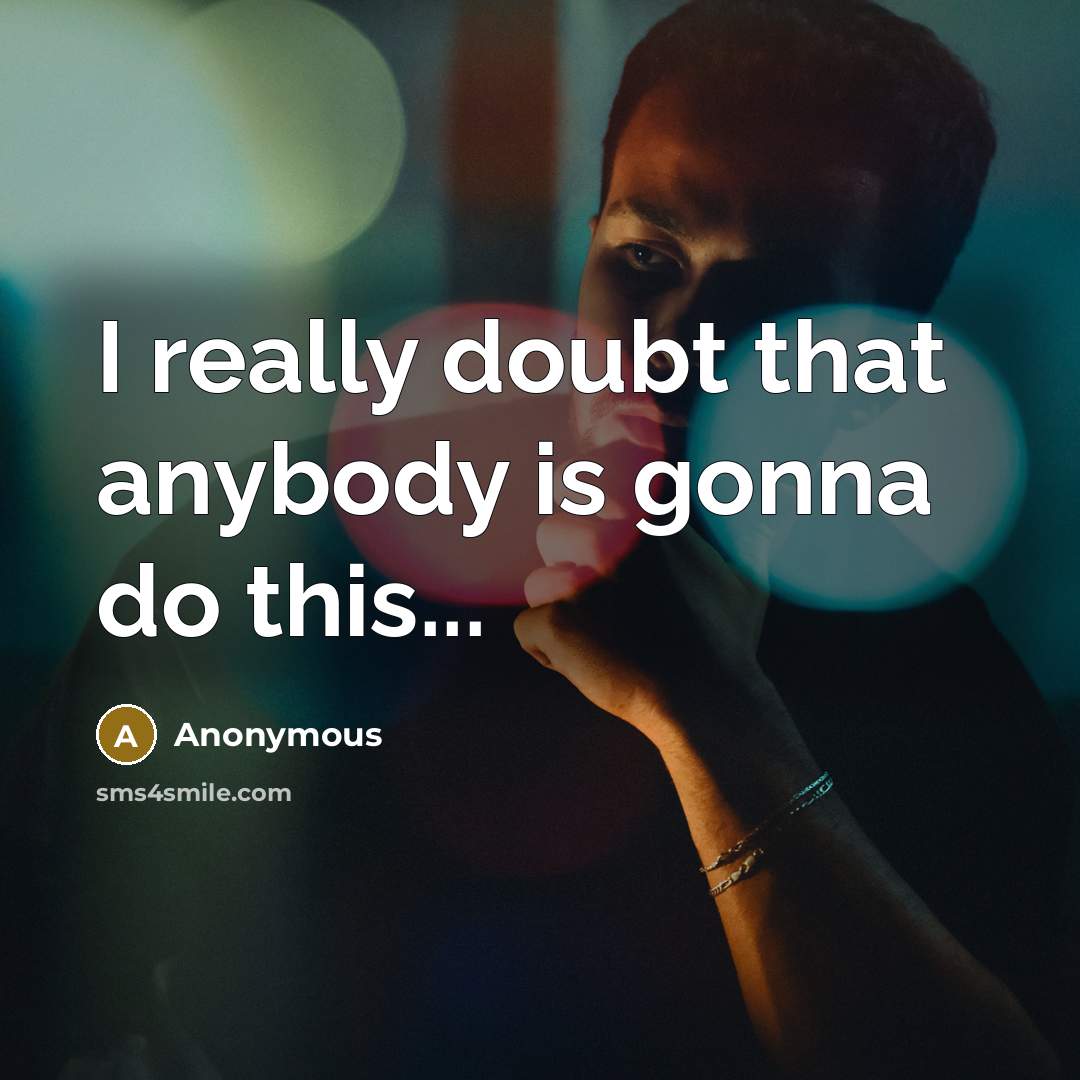 “I really doubt that anybody is gonna do this...” quote by Anonymous