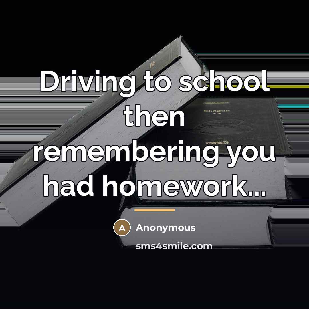 “Driving to school then remembering you had homework...…” quote by Anonymous