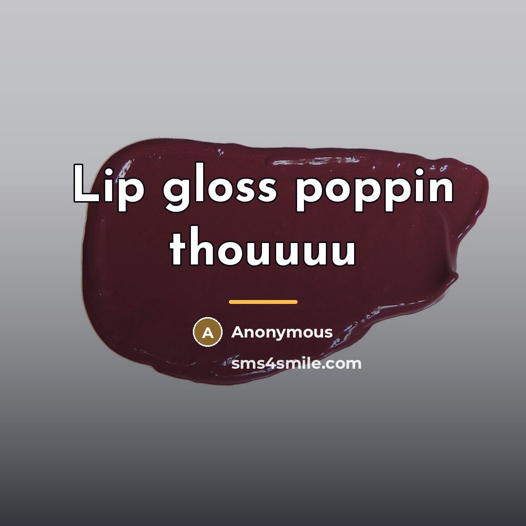 “Lip gloss poppin thouuuu…” quote by Anonymous