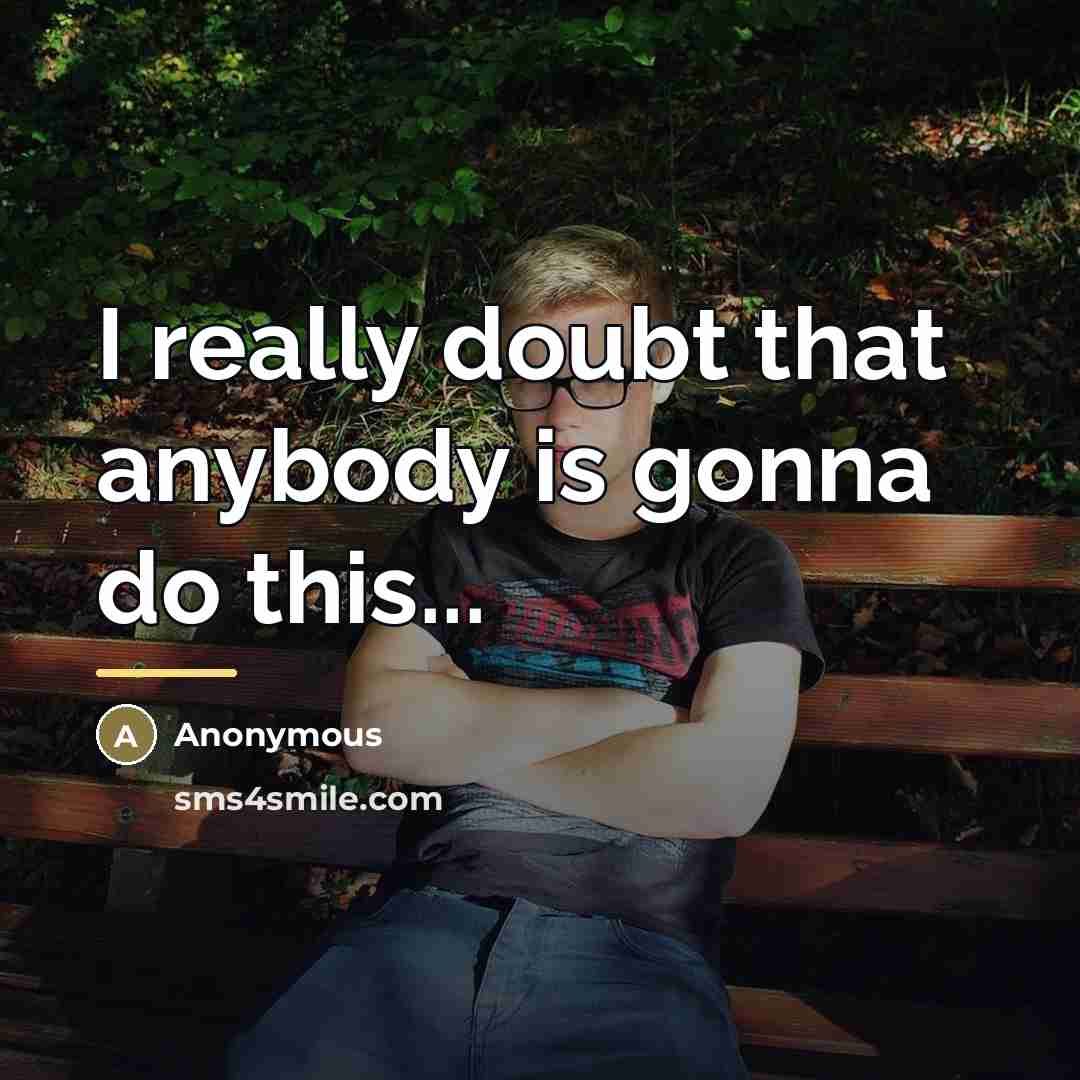 “I really doubt that anybody is gonna do this...…” quote by Anonymous