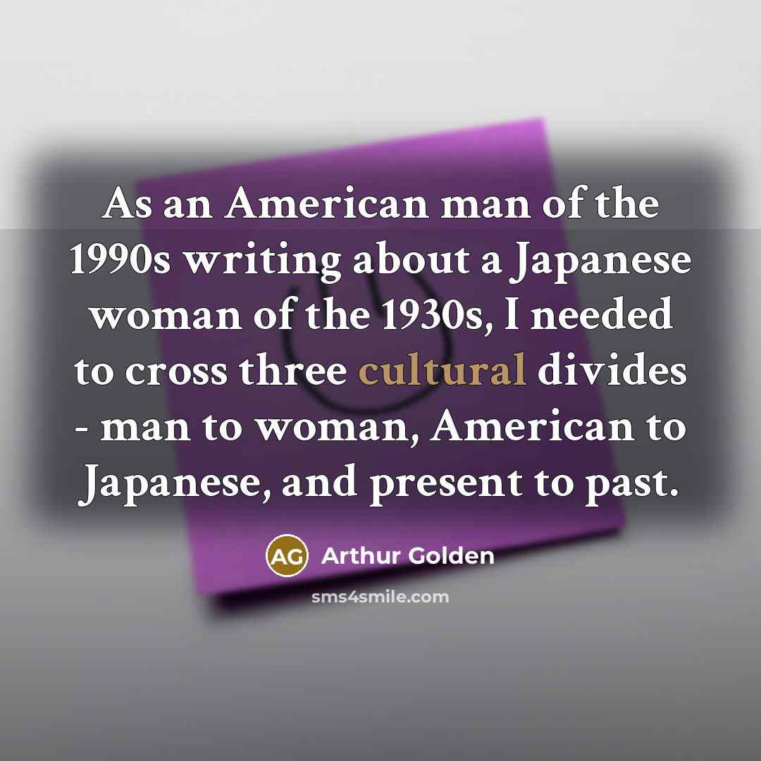 “As an American man of the 1990s writing about a…” quote by Arthur Golden