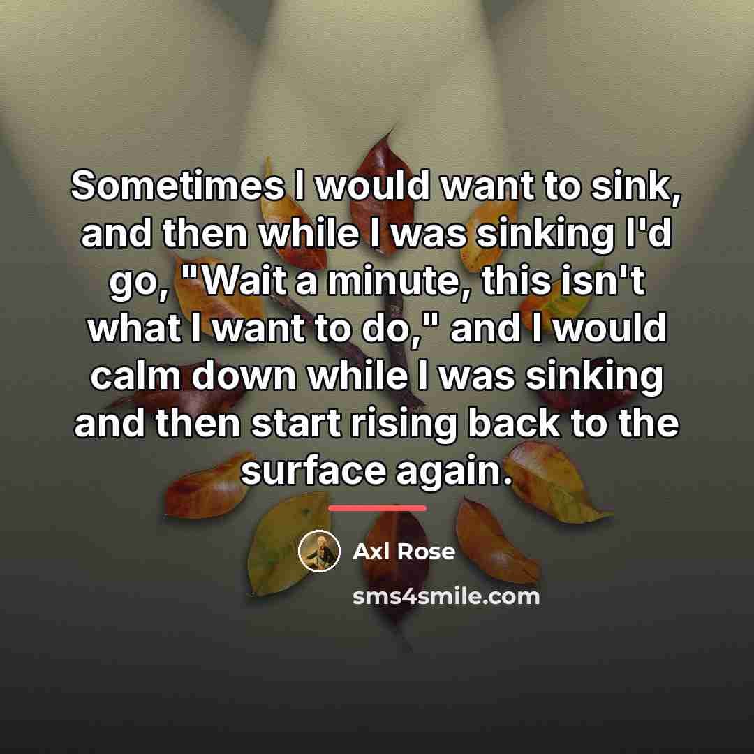 “Sometimes I would want to sink, and then while I…” quote by Axl Rose