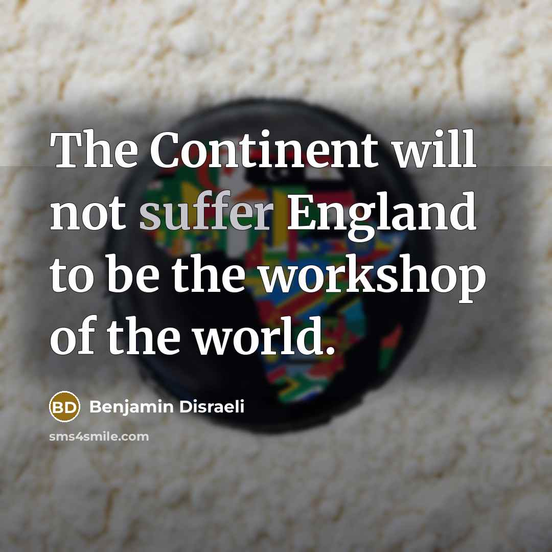 “The Continent will not suffer England to be the workshop…” quote by Benjamin Disraeli