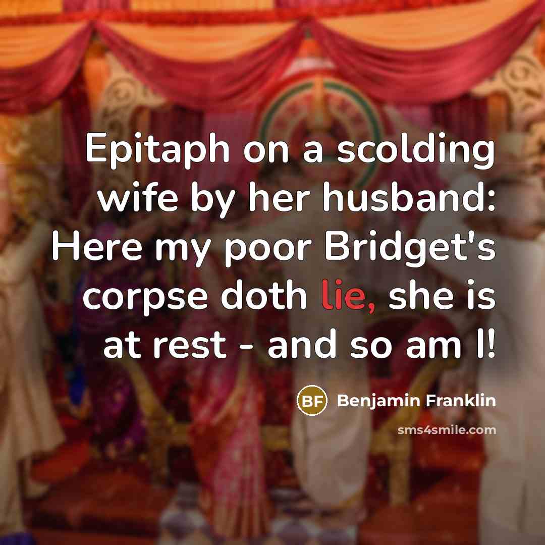 “Epitaph on a scolding wife by her husband: Here my…” quote by Benjamin Franklin