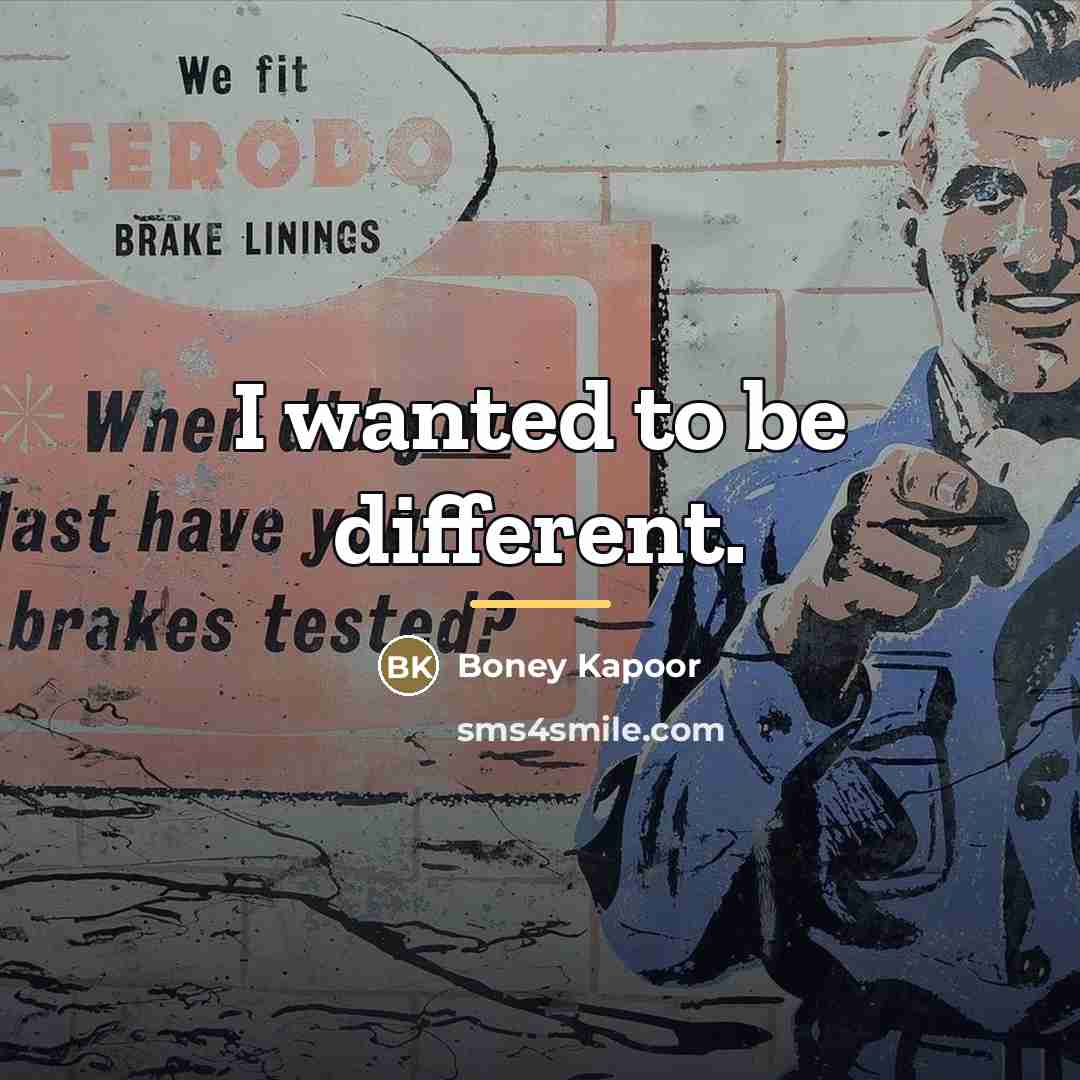 “I wanted to be different.…” quote by Boney Kapoor