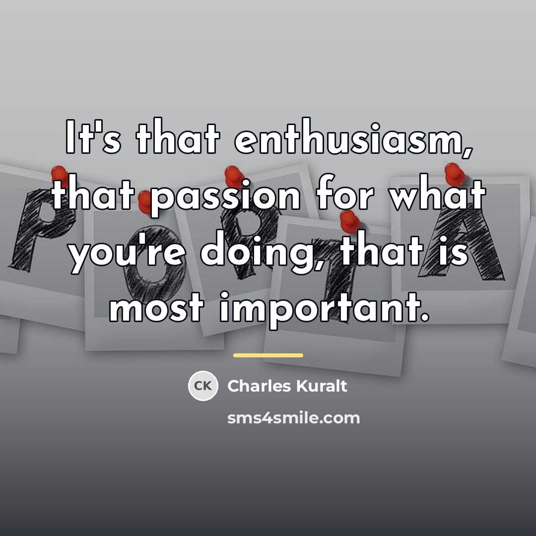 “It's that enthusiasm, that passion for what you're doing, that…” quote by Charles Kuralt