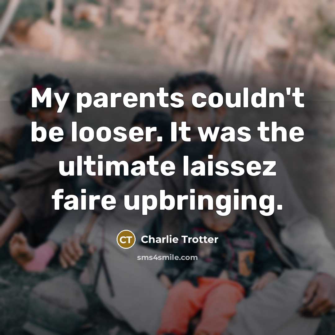 “My parents couldn't be looser. It was the ultimate laissez faire upbringing.” quote by Charlie Trotter