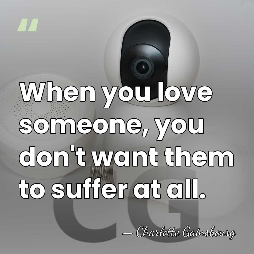 When you love someone, you don't want them to suffer at all. - Charlotte Gainsbourg