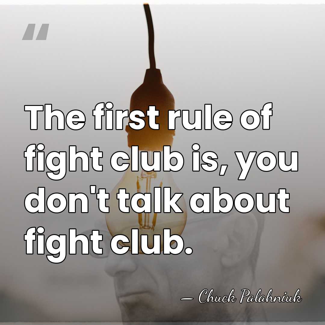 The first rule of fight club is, you don't talk about fight&hellip; - Chuck Palahniuk
