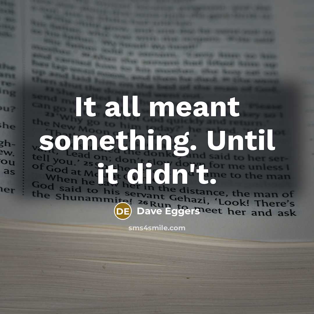 “It all meant something. Until it didn't.” quote by Dave Eggers