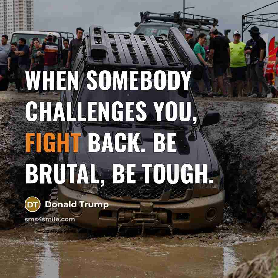 “When somebody challenges you, fight back. Be brutal, be tough.…” quote by Donald Trump