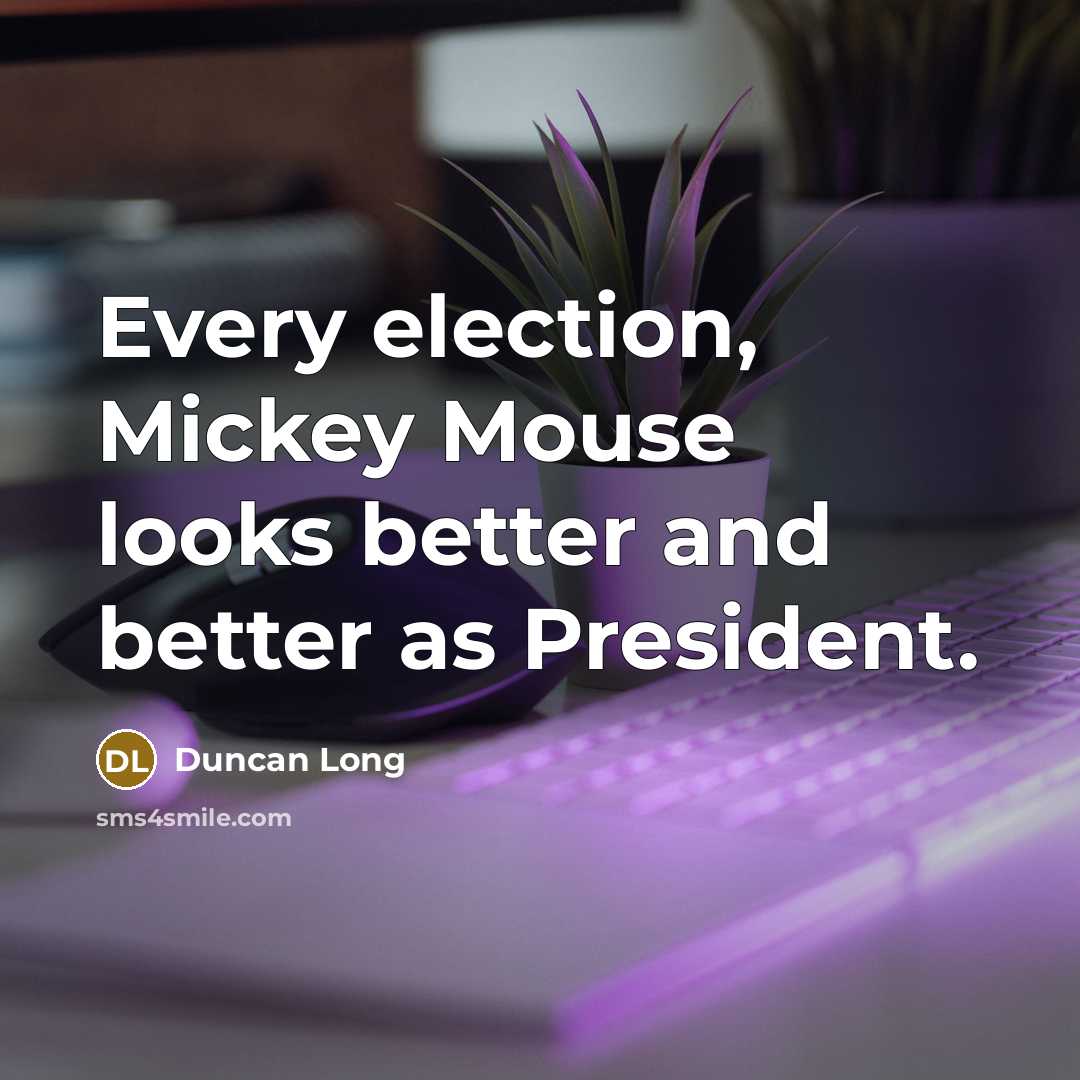 “Every election, Mickey Mouse looks better and better as President.…” quote by Duncan Long