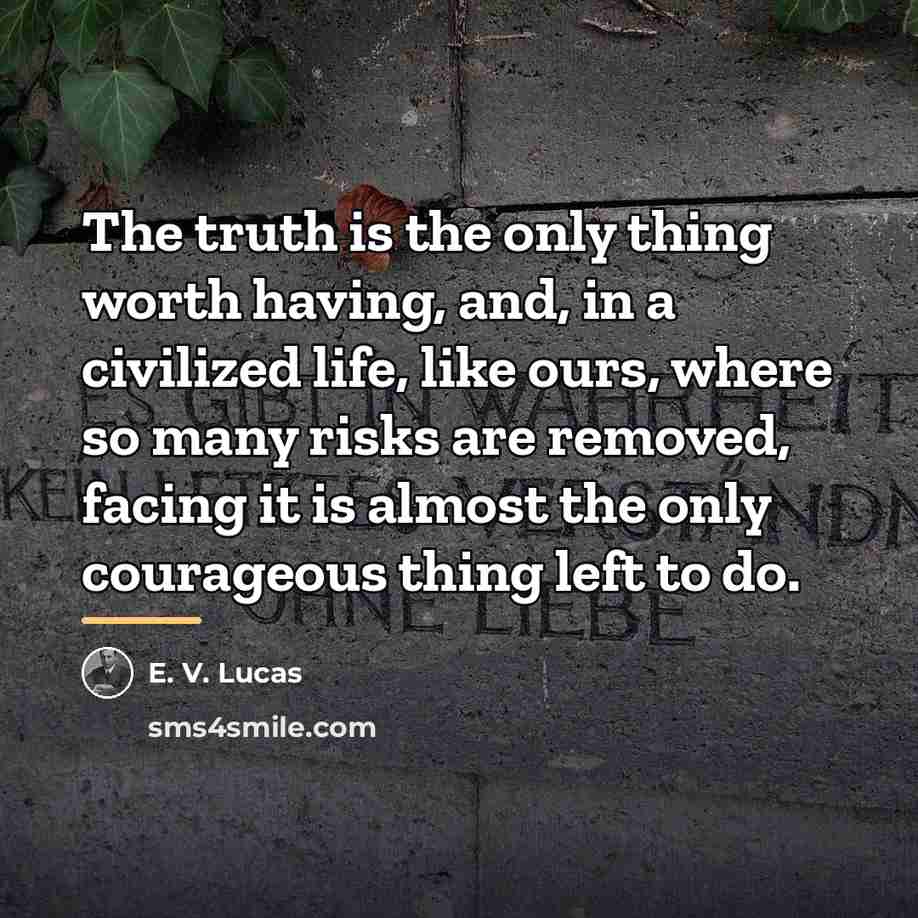 “The truth is the only thing worth having, and, in…” quote by E. V. Lucas