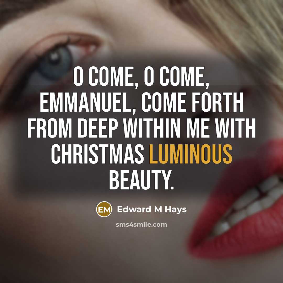 “O Come, O Come, Emmanuel, come forth from deep within…” quote by Edward M Hays
