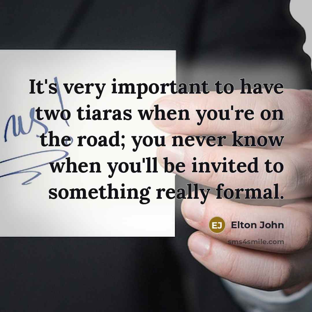 “It's very important to have two tiaras when you're on…” quote by Elton John