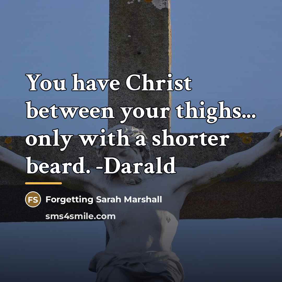 “You have Christ between your thighs... only with a shorter…” quote by Forgetting Sarah Marshall
