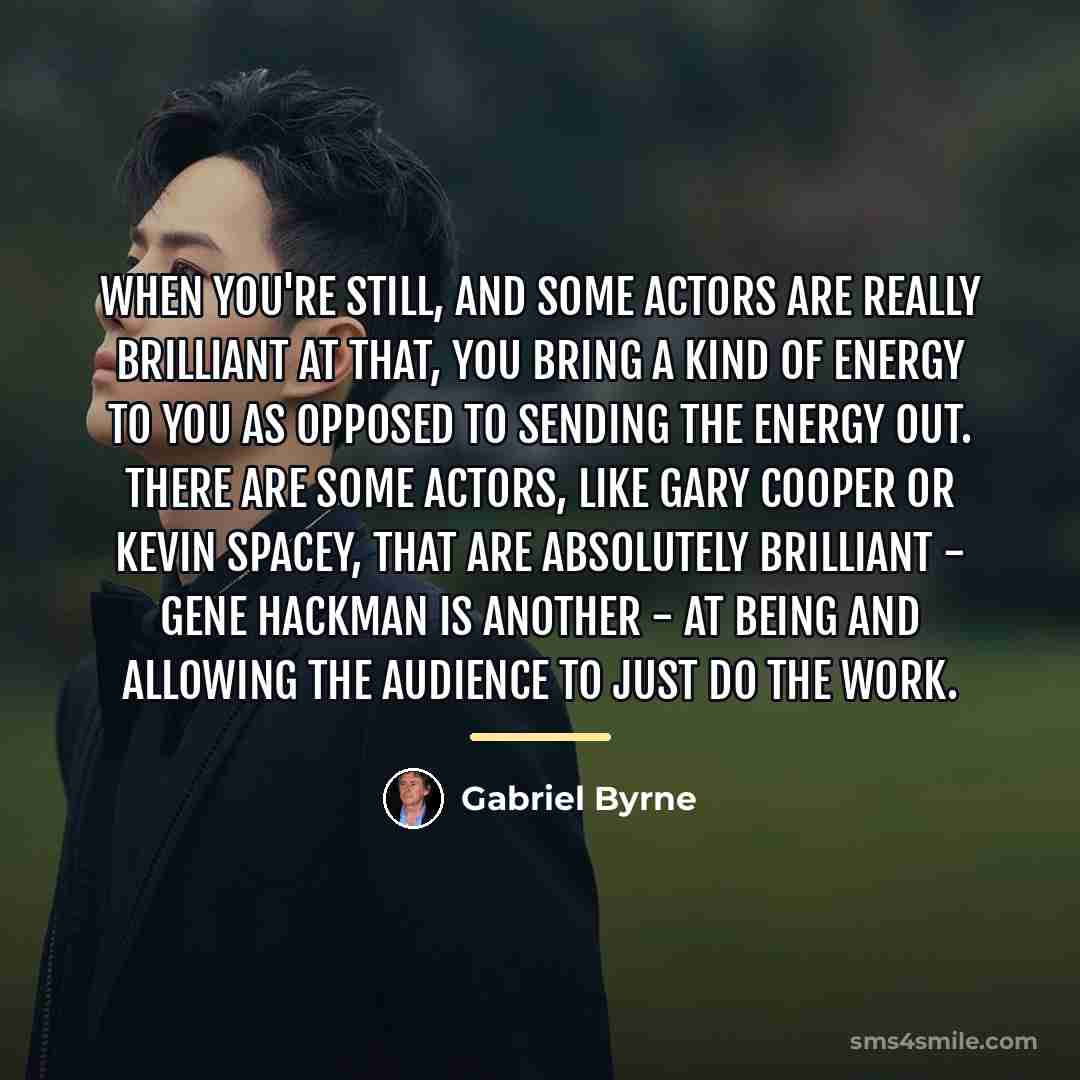 “When you're still, and some actors are really brilliant at…” quote by Gabriel Byrne