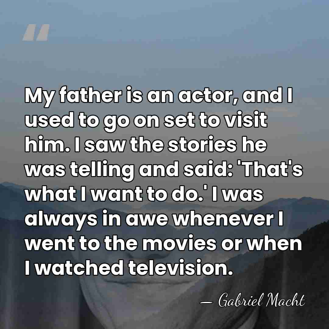 My father is an actor, and I used to go on set&hellip; - Gabriel Macht
