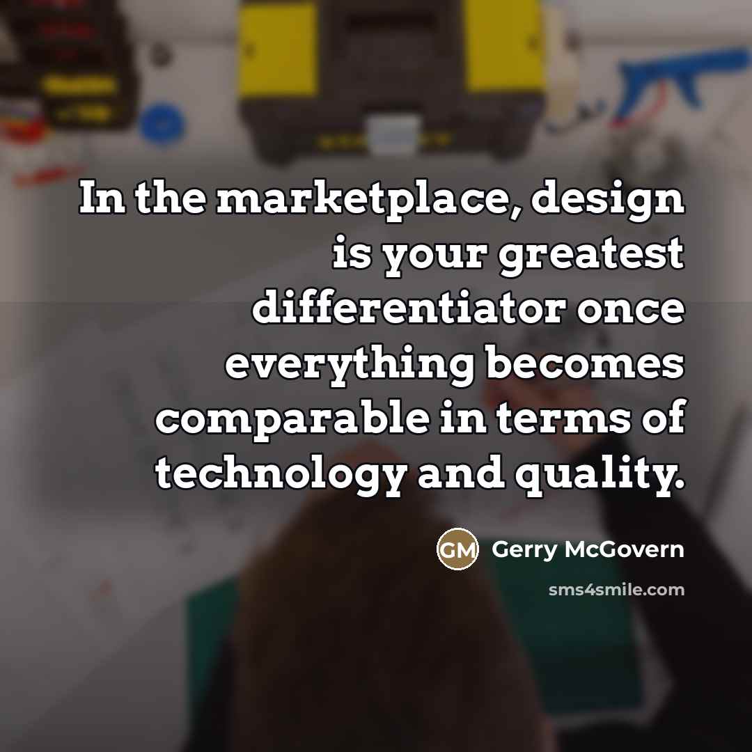 “In the marketplace, design is your greatest differentiator once everything…” quote by Gerry McGovern