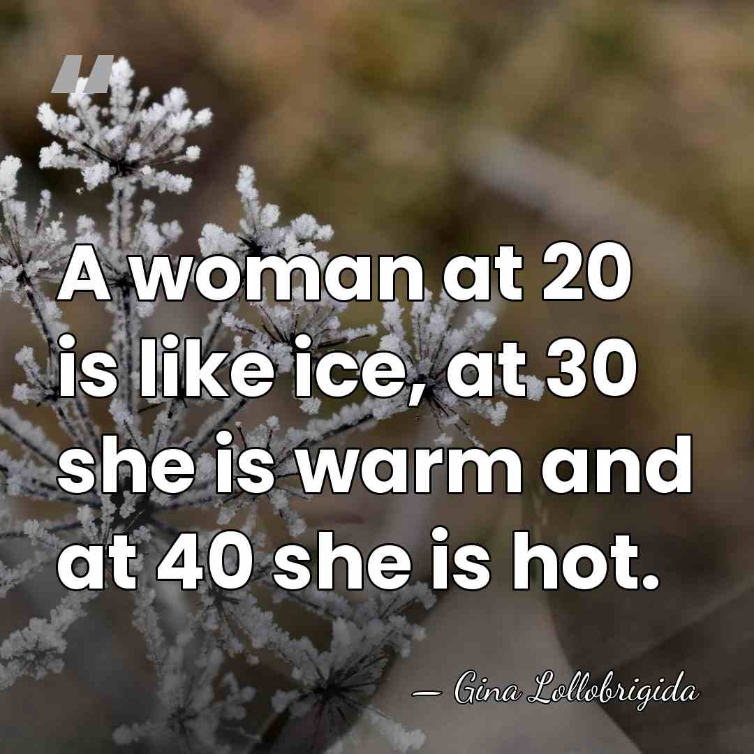 A woman at 20 is like ice, at 30 she is warm&hellip; - Gina Lollobrigida
