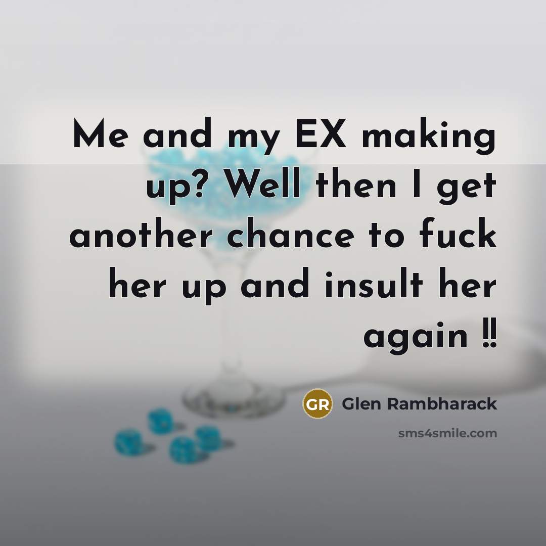 “Me and my EX making up? Well then I get…” quote by Glen Rambharack