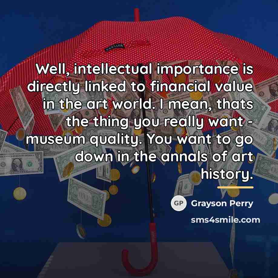 “Well, intellectual importance is directly linked to financial value in…” quote by Grayson Perry