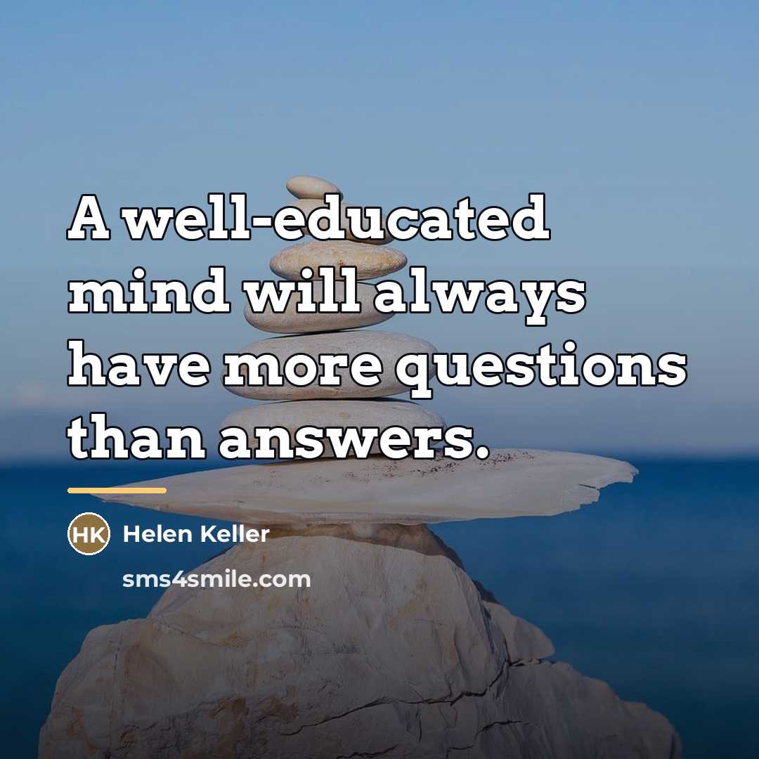 “A well-educated mind will always have more questions than answers.…” quote by Helen Keller