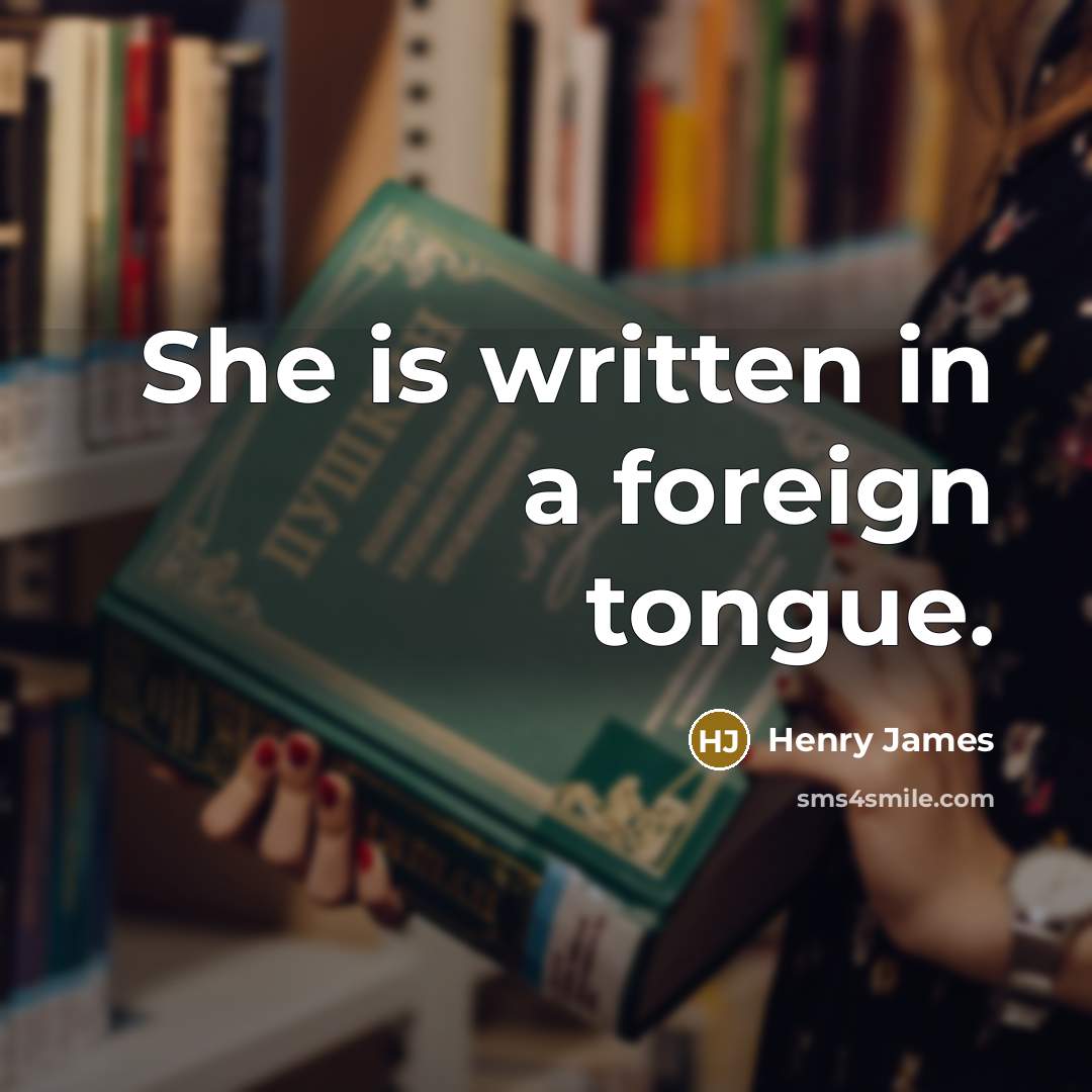 “She is written in a foreign tongue.…” quote by Henry James