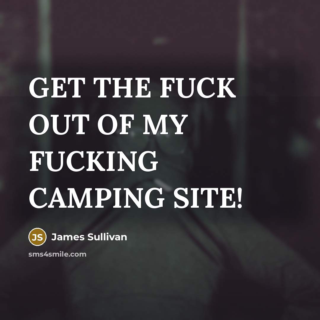 “GET THE FUCK OUT OF MY FUCKING CAMPING SITE!…” quote by James Sullivan