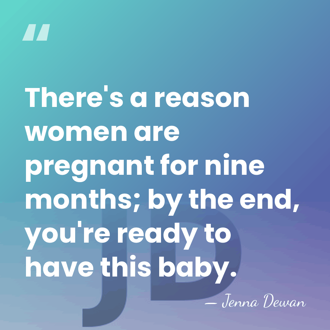 There's a reason women are pregnant for nine months; by the end,&hellip; - Jenna Dewan