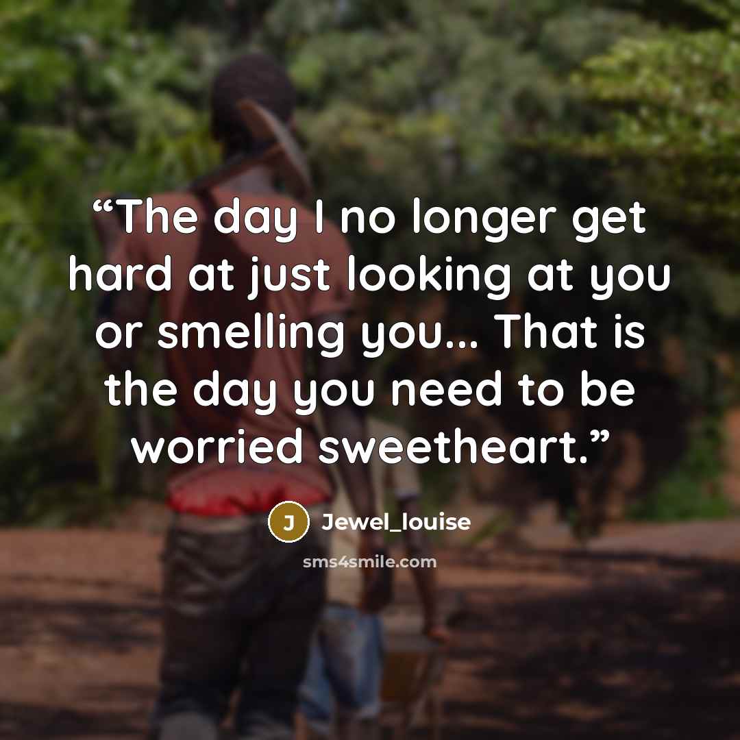 “The day I no longer get hard at just looking at you or smelling you... That is the day you need to be worried sweetheart.” quote by Jewel_louise