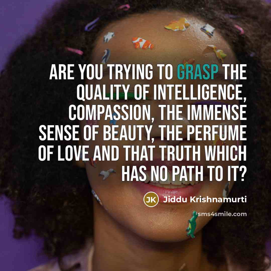 “Are you trying to grasp the quality of intelligence, compassion,…” quote by Jiddu Krishnamurti