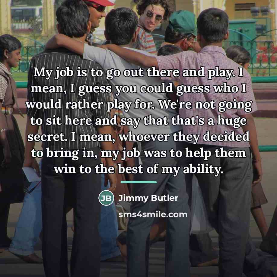 “My job is to go out there and play. I…” quote by Jimmy Butler