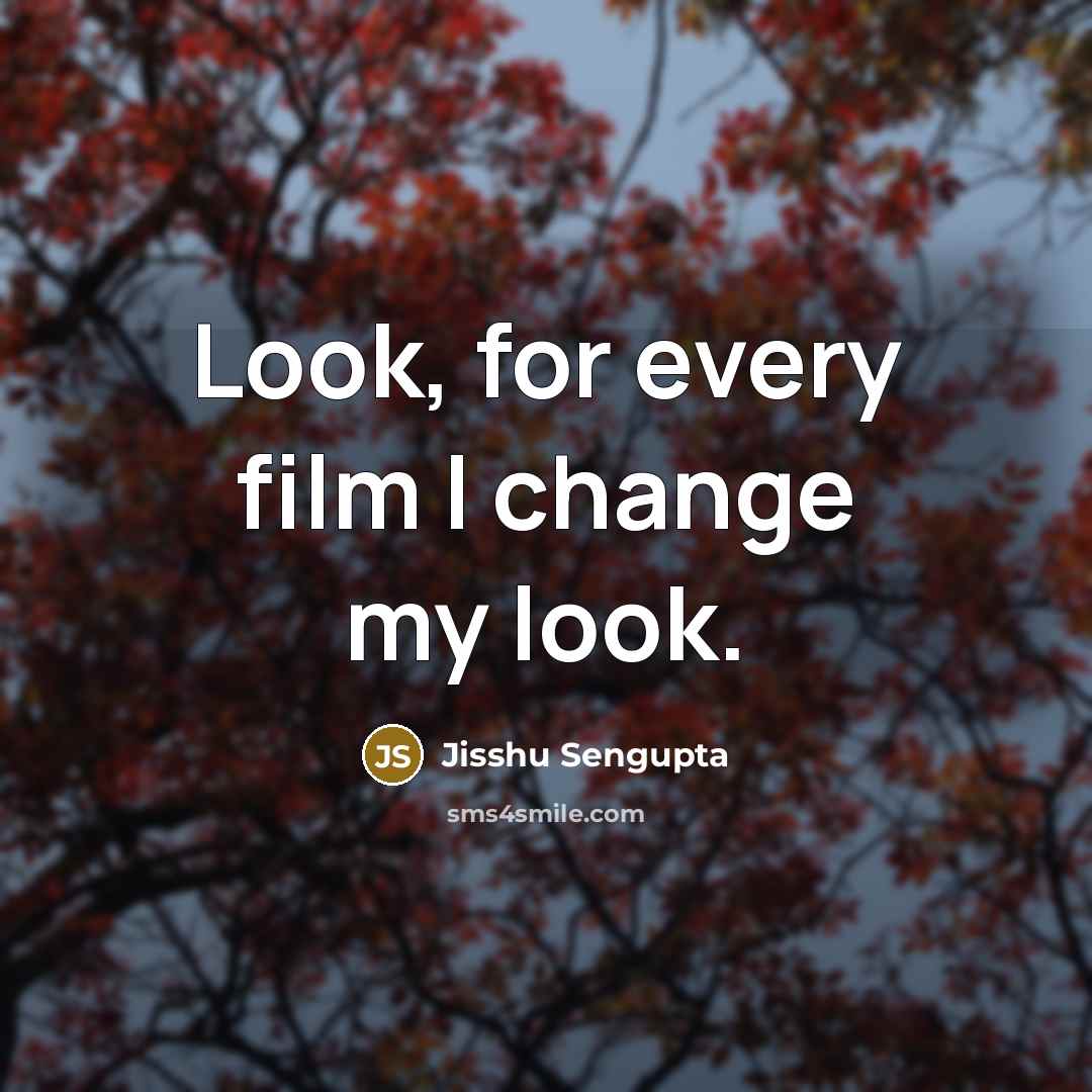 “Look, for every film I change my look.…” quote by Jisshu Sengupta