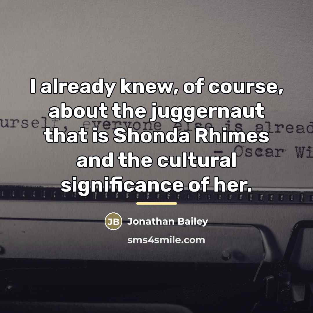 “I already knew, of course, about the juggernaut that is…” quote by Jonathan Bailey
