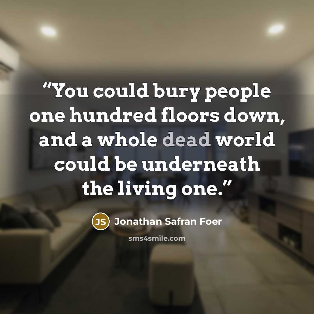 “You could bury people one hundred floors down, and a whole dead world could be underneath the living one.” quote by Jonathan Safran Foer