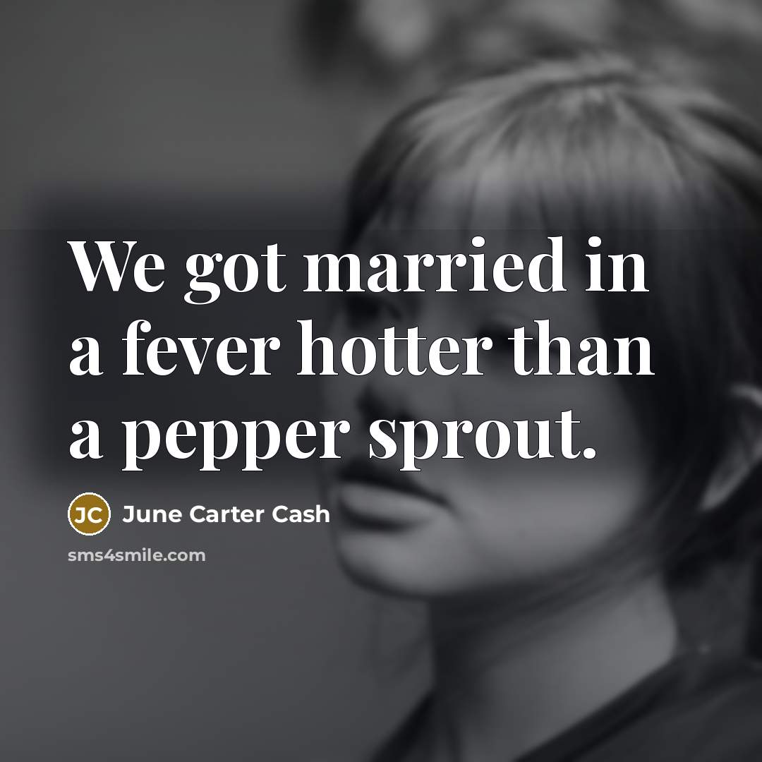 “We got married in a fever hotter than a pepper…” quote by June Carter Cash