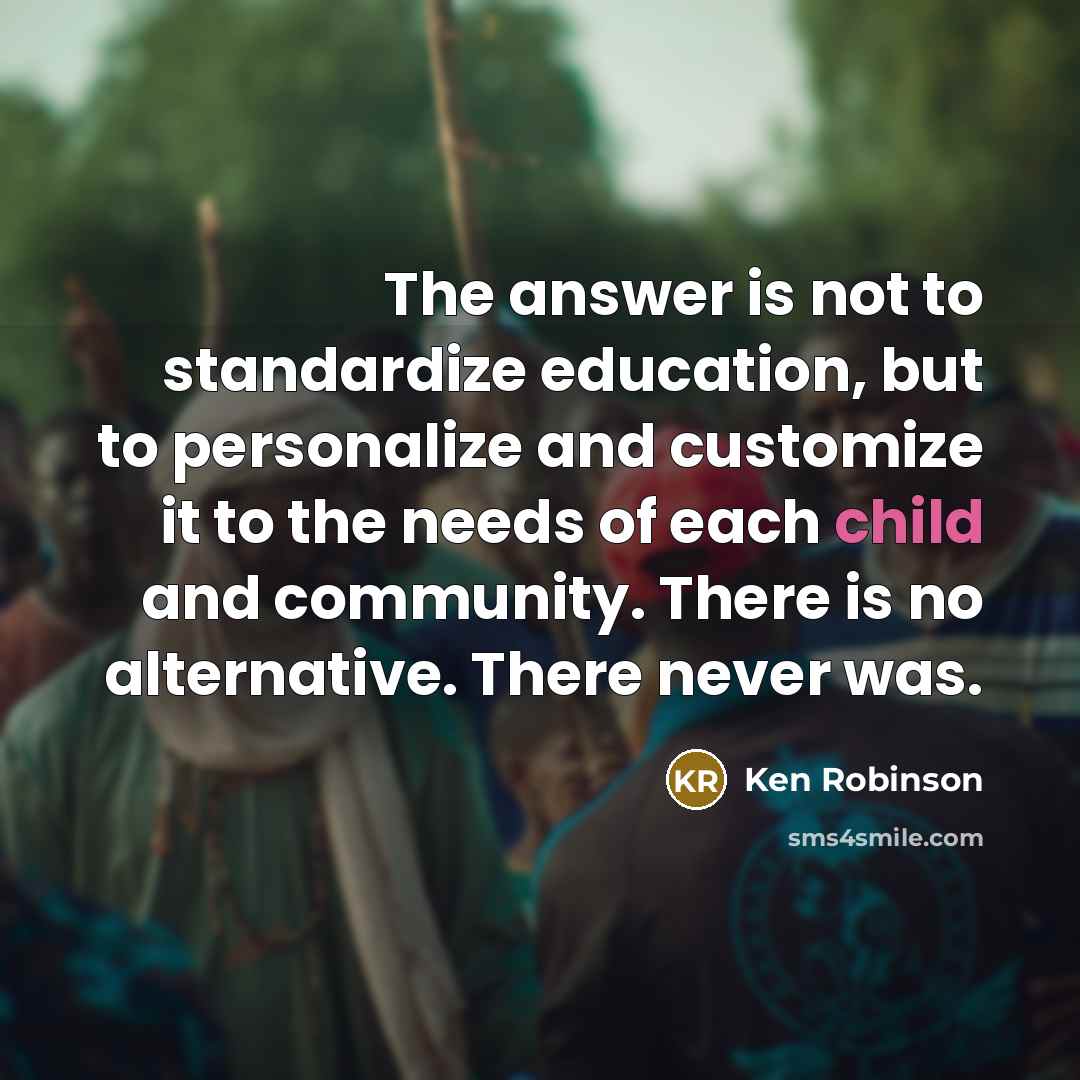 “The answer is not to standardize education, but to personalize…” quote by Ken Robinson