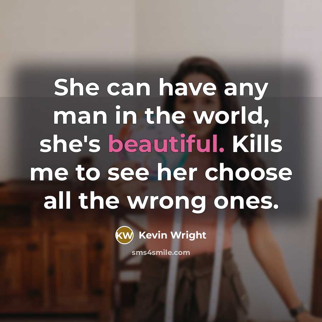 “She can have any man in the world, she's beautiful. Kills me to see her choose all the wrong ones.” quote by Kevin Wright