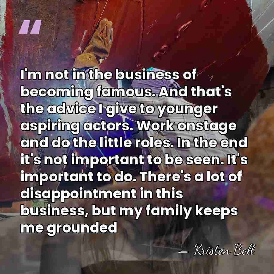 I'm not in the business of becoming famous. And that's the advice&hellip; - Kristen Bell