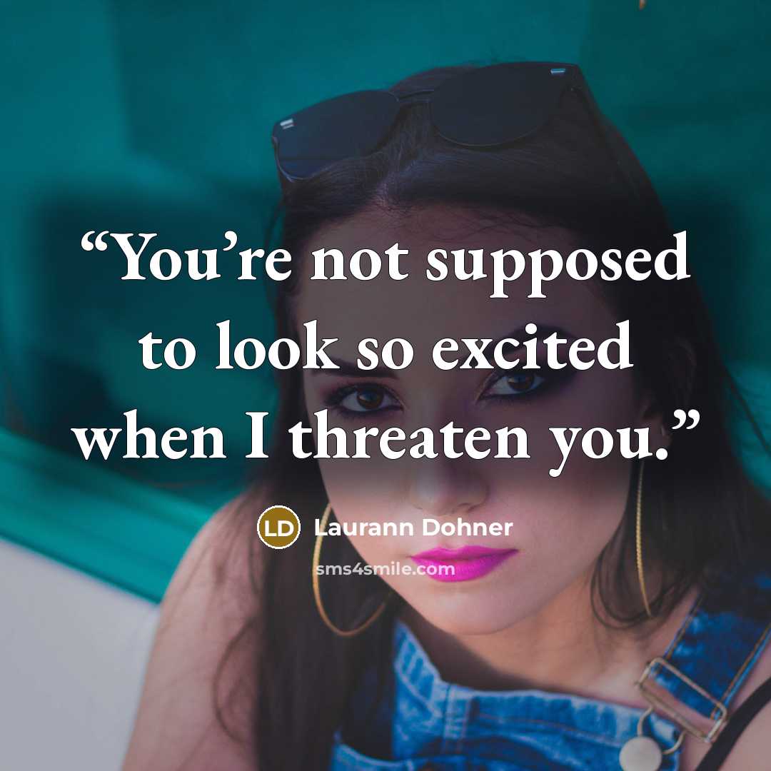 “You’re not supposed to look so excited when I threaten you.” quote by Laurann Dohner