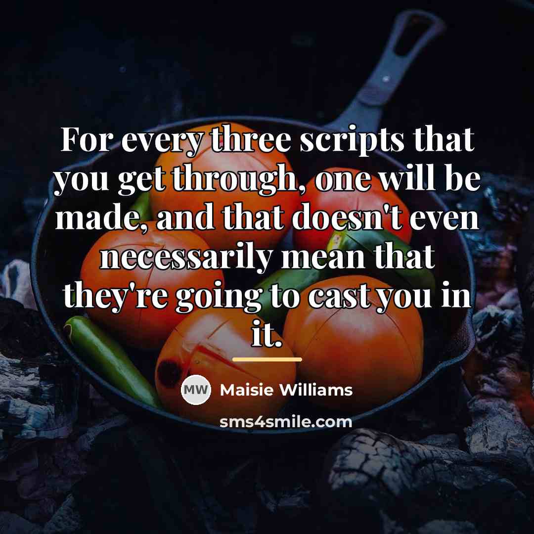 “For every three scripts that you get through, one will…” quote by Maisie Williams