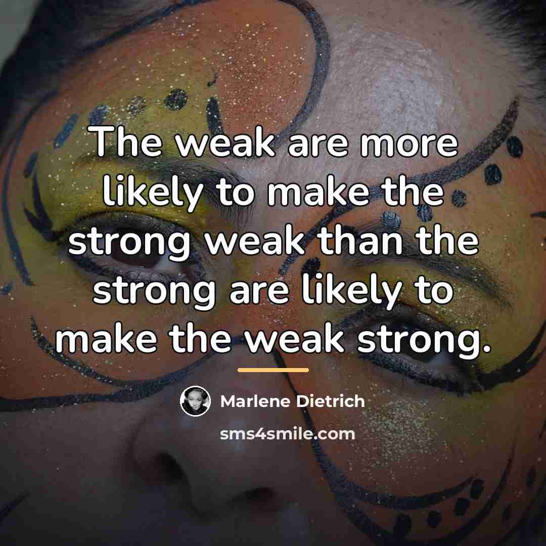 “The weak are more likely to make the strong weak…” quote by Marlene Dietrich