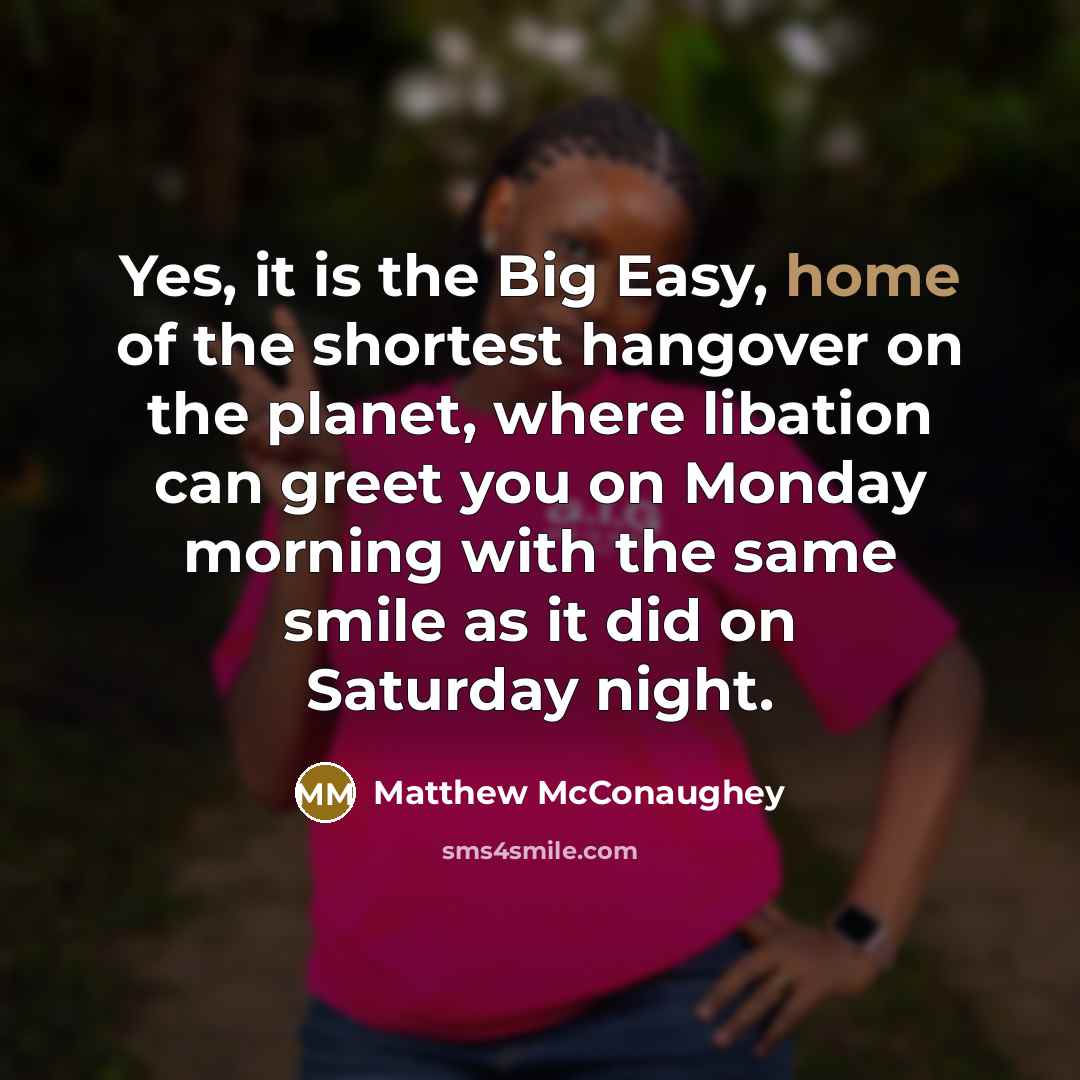 “Yes, it is the Big Easy, home of the shortest…” quote by Matthew McConaughey