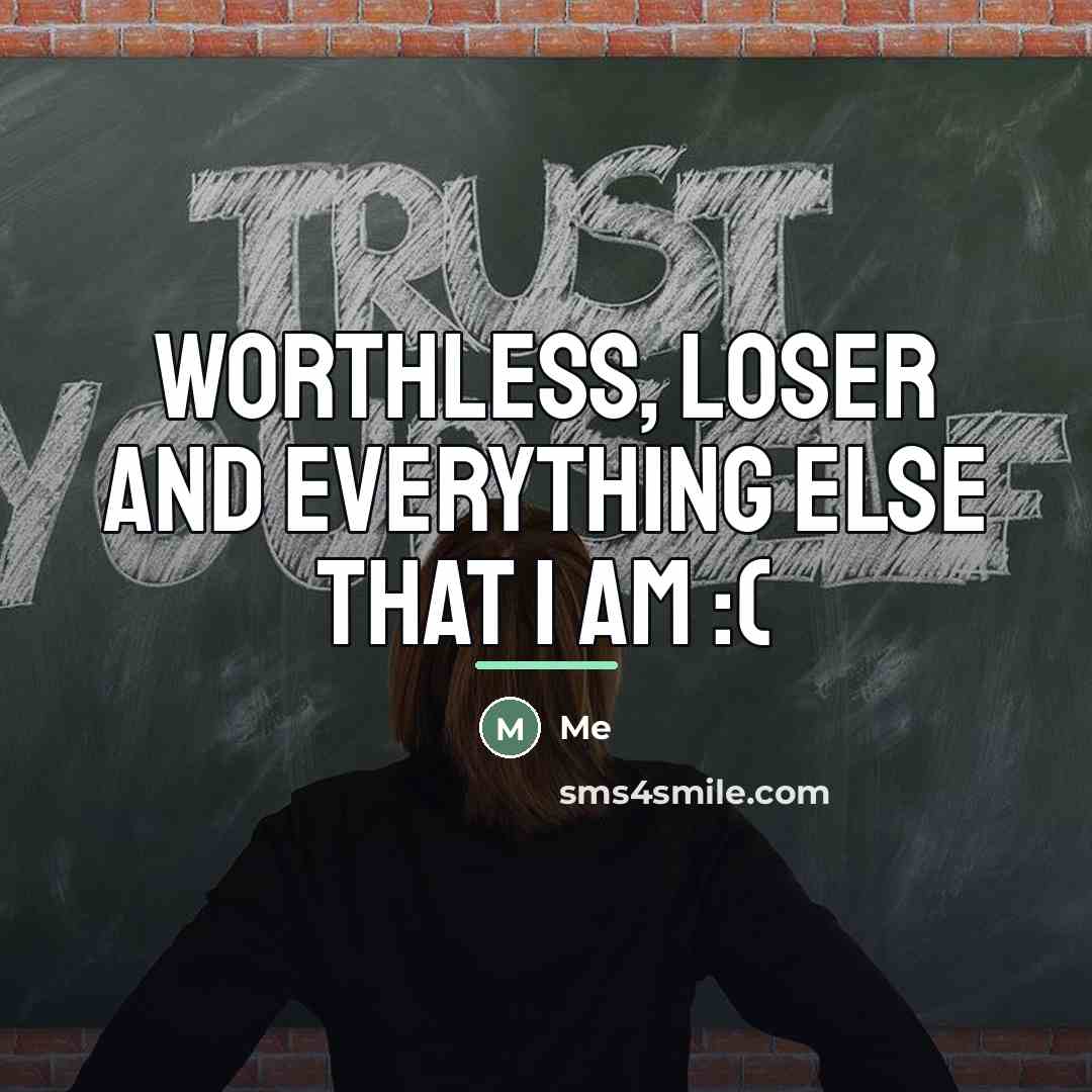 “Worthless, loser and everything else that I am :(…” quote by Me