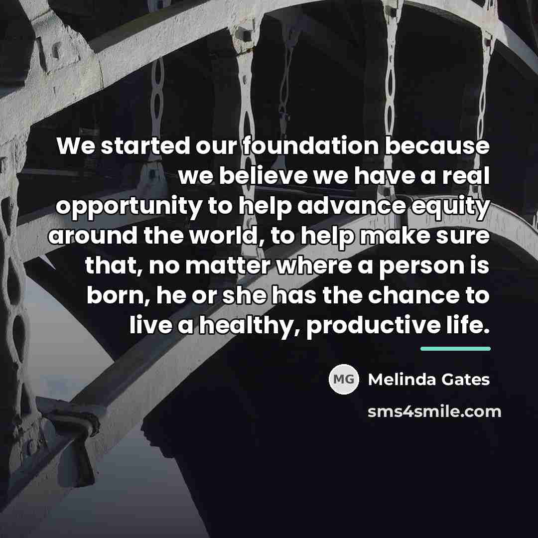 “We started our foundation because we believe we have a…” quote by Melinda Gates